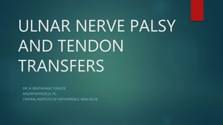 ULNAR NERVE PALSY
AND TENDON
TRANSFERS
DR. N .BENTHUNGO TUNGOE
MS(ORTHOPEDICS), PG
CENTRAL INSTITUTE OF ORTHOPEDICS, NEW DELHI
 
