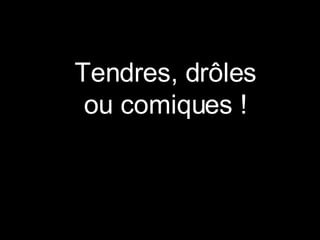 Tendres, drôles ou comiques ! 