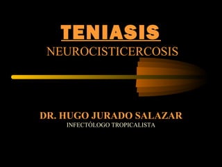 TENIASIS
NEUROCISTICERCOSIS
DR. HUGO JURADO SALAZAR
INFECTÓLOGO TROPICALISTA
 