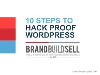 10 STEPS TO
HACK PROOF
WORDPRESS
WWW.BRANDBUILDSELL.COM
 