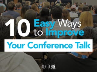 10Easy Ways
to Improve
Your Conference Talk
KENTABOR
 
