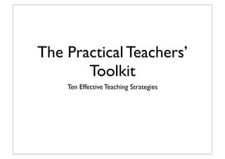 The Practical Teachers’
Toolkit
Ten Effective Teaching Strategies
 