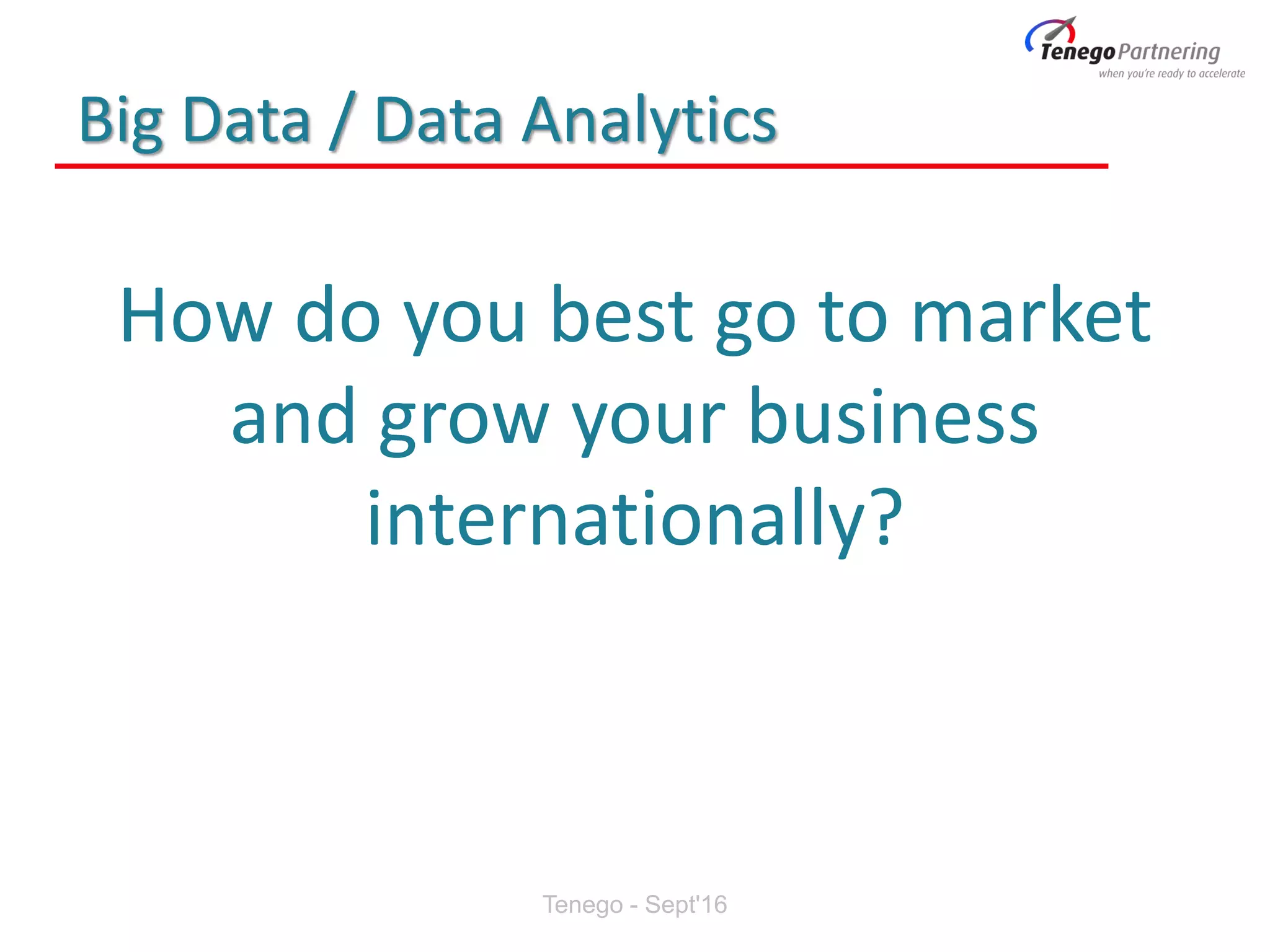 Big Data / Data Analytics
How do you best go to market
and grow your business
internationally?
Tenego - Sept'16
 