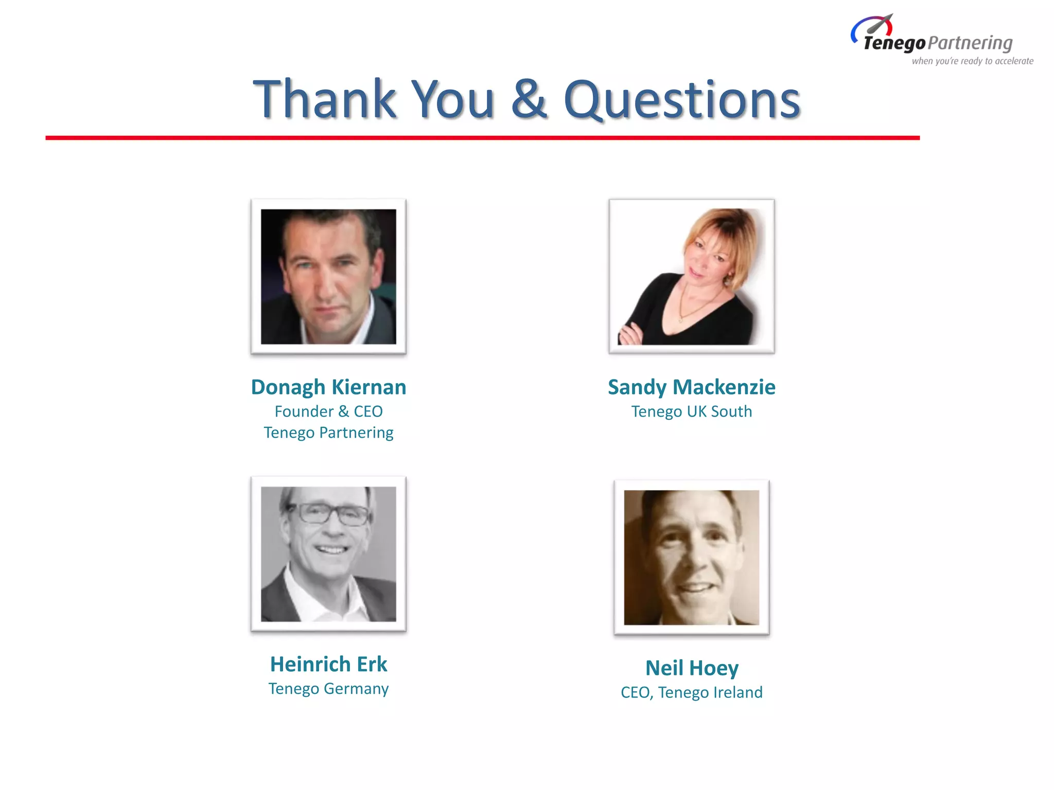 Thank You & Questions
Sandy Mackenzie
Tenego UK South
Neil Hoey
CEO, Tenego Ireland
Heinrich Erk
Tenego Germany
Donagh Kiernan
Founder & CEO
Tenego Partnering
 