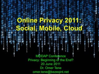 Online Privacy 2011:
Social, Mobile, Cloud



        MODAP Conference
   Privacy: Beginning or the End?
            20 June 2011
           Dr. Omer Tene
      omer.tene@bezeqint.net
 