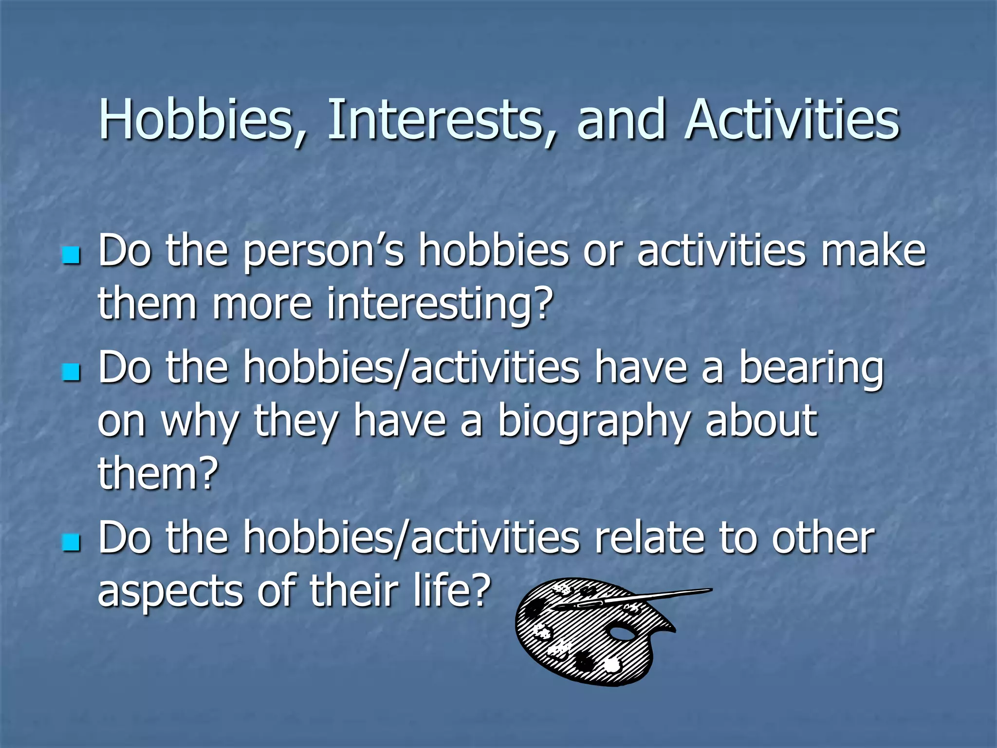Hobbies, Interests, and Activities
 Do the person’s hobbies or activities make
them more interesting?
 Do the hobbies/activities have a bearing
on why they have a biography about
them?
 Do the hobbies/activities relate to other
aspects of their life?
 