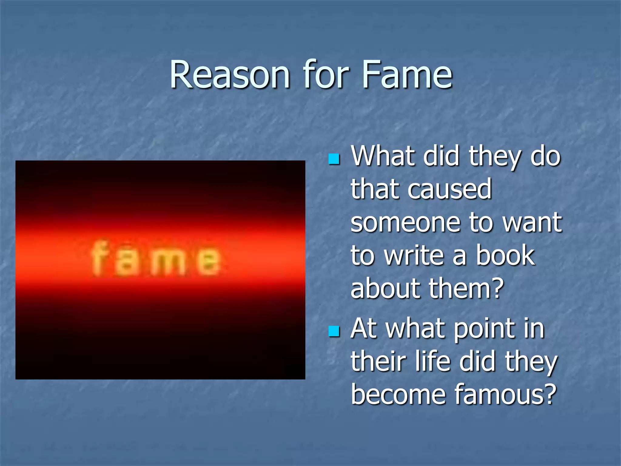 Reason for Fame
 What did they do
that caused
someone to want
to write a book
about them?
 At what point in
their life did they
become famous?
 