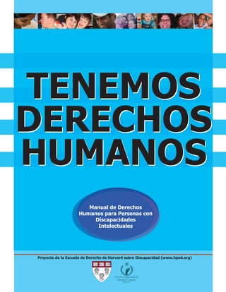 Proyecto de la Escuela de Derecho de Harvard sobre Discapacidad (www.hpod.org)
Manual de Derechos
Humanos para Personas con
Discapacidades
Intelectuales
TENEMOS
DERECHOS
HUMANOS
TENEMOS
DERECHOS
HUMANOS
 