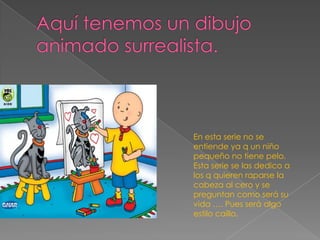 En esta serie no se
entiende ya q un niño
pequeño no tiene pelo.
Esta serie se las dedico a
los q quieren raparse la
cabeza al cero y se
preguntan como será su
vida …. Pues será algo
estilo caíllo.
 