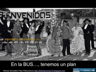 En la BUS…, tenemos un plan Nieves González Fdez-Villavicencio  http://bibliotecarios2-0.blogspot.com 