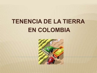TENENCIA DE LA TIERRA
EN COLOMBIA
 