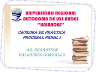 UNIVERSIDAD REGIONAL AUTONOMA DE LOS ANDES“UNIANDES” CATEDRA DE PRACTICA PROCESAL PENAL I AB. Sebastián Valdivieso Gonzalez 