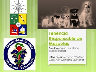 Tenencia
Responsable de
Mascotas
Dirigido a: niños en etapa
escolar básica
Integrantes: Mariana Cárdenas
Celis; Ailin Quintana Quintana
 