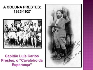 A COLUNA PRESTES:
      1925-1927




  Capitão Luís Carlos
Prestes, o “Cavaleiro da
      Esperança”
 