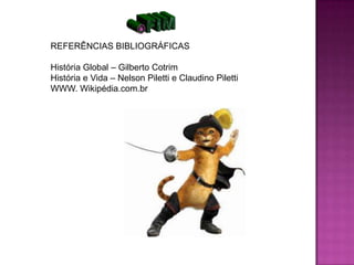 REFERÊNCIAS BIBLIOGRÁFICAS

História Global – Gilberto Cotrim
História e Vida – Nelson Piletti e Claudino Piletti
WWW. Wikipédia.com.br
 