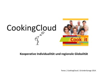 Cook it 
Teneo | CookingCloud | GründerGarage 2014 
CookingCloud 
Kooperative Individualität und regionale Globalität 
