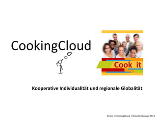 Cook it 
Teneo | CookingCloud | GründerGarage 2014 
CookingCloud 
Kooperative Individualität und regionale Globalität 
 