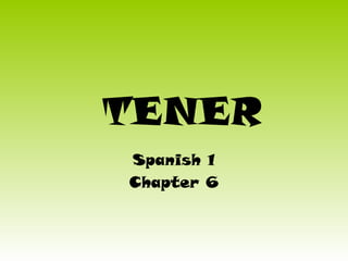 TENER
Spanish 1
Chapter 6
 