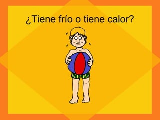 ¿Tiene frío o tiene calor? 
