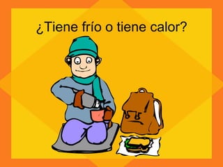 ¿Tiene frío o tiene calor? 