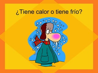 ¿Tiene calor o tiene frío? 