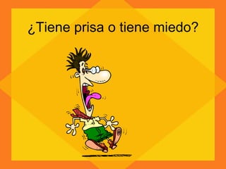 ¿Tiene prisa o tiene miedo? 