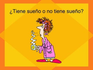 ¿Tiene sueño o no tiene sueño? 