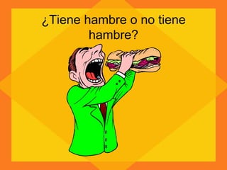 ¿Tiene hambre o no tiene hambre? 