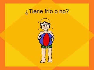 ¿Tiene frío o no? 