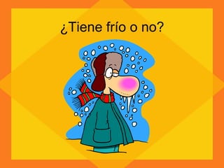 ¿Tiene frío o no? 
