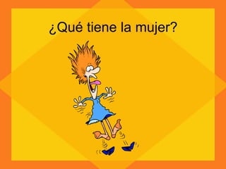 ¿Qué tiene la mujer? 