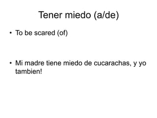 Tenermiedo (a/de)To be scared (of)Mi madretienemiedo de cucarachas, y yotambien!