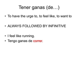 Tenerganas (de…)To have the urge to, to feel like, to want toALWAYS FOLLOWED BY INFINITIVEI feel like running.Tengoganas de correr.