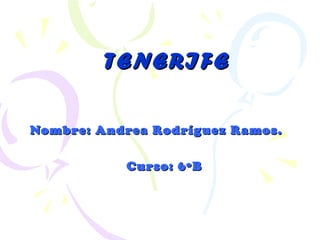 TENERIFE Nombre: Andrea Rodríguez Ramos.  Curso: 6ºB 