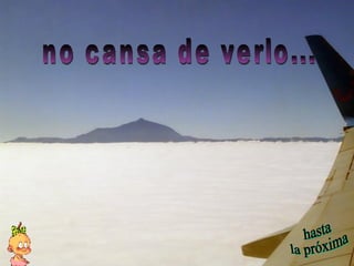 hasta  la próxima no cansa de verlo... 