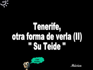 Tenerife,  otra forma de verla (II) '' Su Teide '' ¡Qué bonito! Música 