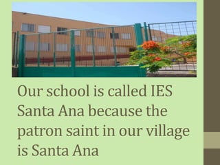 Our school is called IES
Santa Ana because the
patron saint in our village
is Santa Ana
 