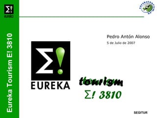 Eureka Tourism E! 3810


                              Pedro Antón Alonso
                              5 de Julio de 2007




                          tourism
                         tourism
                          Σ! 3810
                                               SEGITUR
 