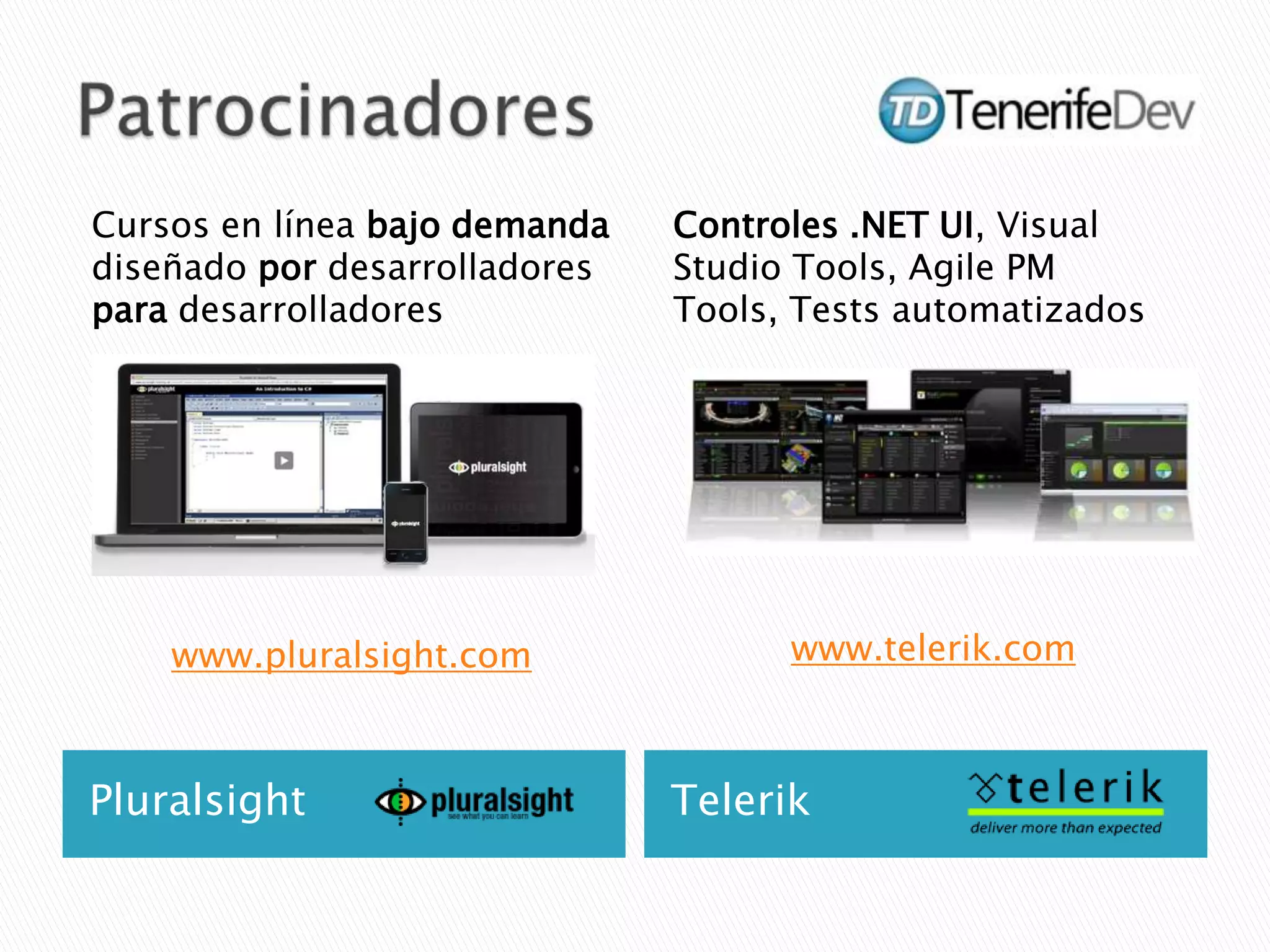 PatrocinadoresPluralsightTelerikCursos en línea bajo demanda diseñado por desarrolladores para desarrolladoreswww.pluralsight.comControles .NET UI, Visual Studio Tools, Agile PM Tools, Tests automatizadoswww.telerik.com