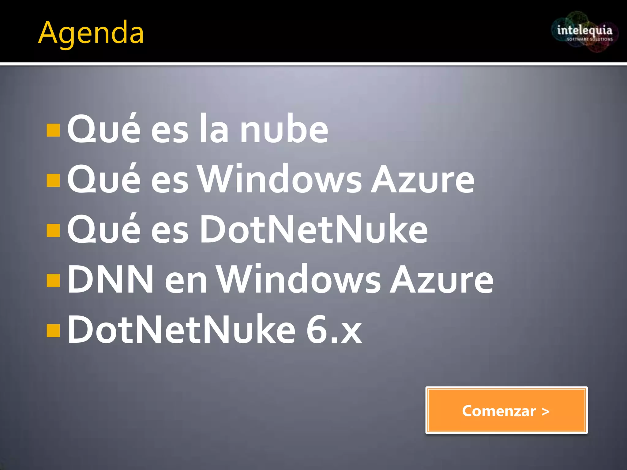 AgendaQué es la nubeQué es Windows AzureQué es DotNetNukeDNN en Windows AzureDotNetNuke 6.xComenzar >