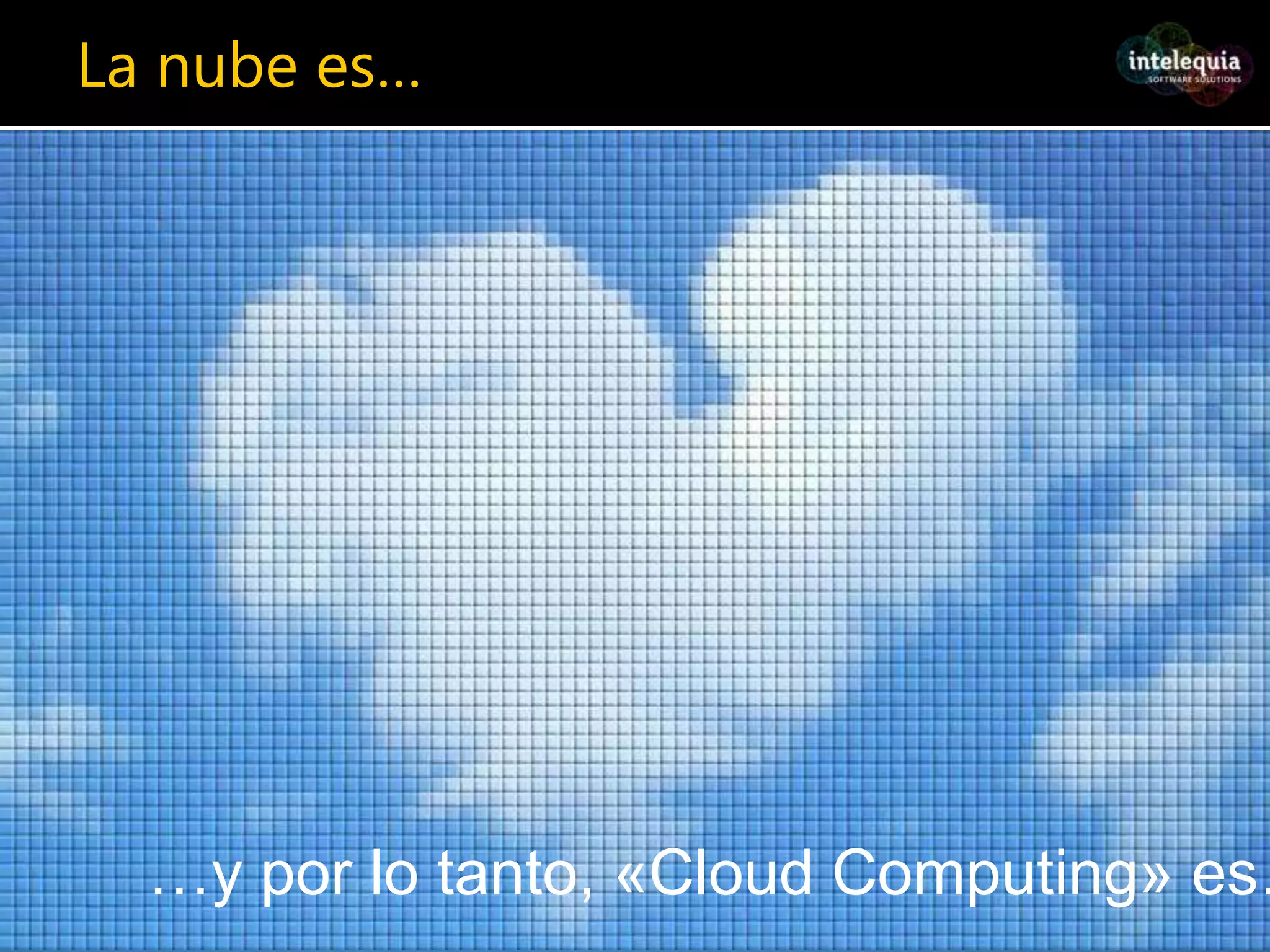 La nube es……y por lo tanto, «Cloud Computing» es…