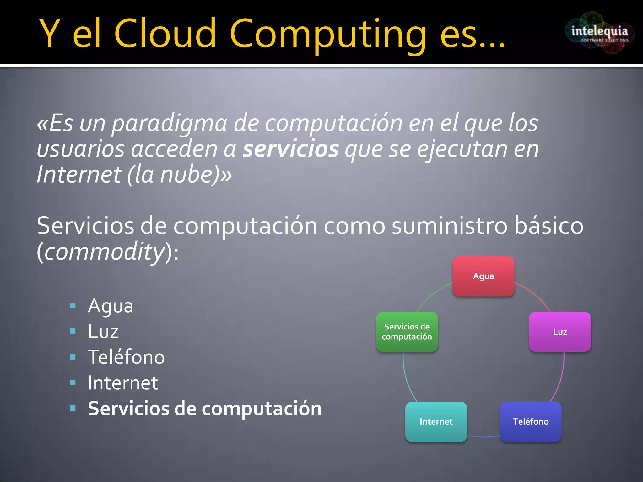 Y el Cloud Computing es…«Es un paradigma de computación en el que los usuarios acceden a servicios que se ejecutan en Internet (la nube)»Servicios de computación como suministro básico (commodity):AguaLuzTeléfonoInternetServicios de computación