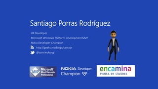 Santiago Porras Rodríguez 
UX Developer 
Microsoft Windows Platform Development MVP 
Nokia Developer Champion 
http://geeks.ms/blogs/santypr 
@saintwukong 
 
