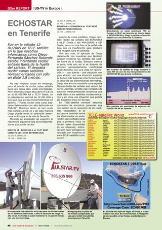DXer REPORT                  US-TV in Europe




ECHOSTAR
                                                    12.282, R, 20000, 5/6
                                                    12.340, L, 20000, 5/6
                                                    ECHOSTAR 4 - ECHOSTAR 8 at 77,0º WEST




en Tenerife
                                                    (DISH NETWORK MEXICO)
                                                    12.239, L, 20000, 5/6                                       ■ Recibiendo  un canal americano FTA en
                                                                                                                Europa: el CB-21 se transmite en abierto desde
                                                                                                                el ECHOSTAR 6A y Diego lo recibe en Tenerife/
                                                       Aparte de estos satélites, Diego tam-                    España con una antena de 1.8 metros
                                                    bién recibe las señales del ECHOSTAR
                                                    a 61.5° Oeste y del AMAZONAS a 61°
Fue en la edición 12-                               Oeste, pero con una fuerza de señal más
01/2009 de TELE-satélite                            baja que es insuﬁciente para producir
en la que nosotros                                  una imagen clara en pantalla.
                                                       Una vez más, el ejemplo de Diego
informamos cómo Diego                               claramente nos muestras que también
Fernando Sánchez Rosende                            pueden recibirse las señales del saté-
estaba intentando recibir                           lite fuera de la huella. Siempre merece
señales fuera de la huella                          la pena, más aún así si se dispone de
del satélite. Él deseaba                            antenas apropiadamente clasiﬁcadas
                                                                                                     ■ El medidor de satélite de Diego muestra la
                                                    según tamaño, con una vista sin restric-
recibir varios satélites                            ción y - con suerte - una situación con          tabla NIT de uno de los transpondedores del
norteamericanos con sólo                            gran altitud: con una situación superior
                                                                                                     ECHOSTAR 6A que él está recibiendo.

un plato 1.8 metros.                                se tienen más bajas las interferencias de
                                                    la señal de las transmisiones terrestres.
  No hay ninguna causa sin embargo,                 Diego vive en una montaña cuya espalda
para el deleite de recibir estas señales            bloquea todas las señales que vienen del
pues casi todas ellas están encriptadas.            norte. Además, la falta casi completa de
Pero entonces Diego descubrió el CB-21              polución medioambiental constituye una
en el ECHOSTAR 6A a 72.5° Oeste, en                 vista clara a los satélites norteamerica-
la polarización vertical de 12.224 GHz y            nos y así crea una situación que podría
averiguó que estaba transmitiéndose en              ser bastante única en Europa.
abierto. “ Puedo recibir este canal bas-               En TELE-satélite siempre estamos
tante ﬁablemente con alta deﬁnición en              contentos de encontrar personas que             ■ La pantalla del analizador de espectro del
DVB-S2”. Mientras tanto, se han unido               nos hablen de la recepción de los saté-          ECHOSTAR 6A en Tenerife
más canales al CB-21 y de esta manera               lites ‘imposibles’. Si se
Diego puede mirar la televisión ameri-              encuentra también entre
cana en Europa en la isla de Tenerife.              los afortunados de poder              TELE-satellite World                    www.TELE-satellite.com/...
                                                                                  Download this report in other languages from the Internet:
  Mirando su analizador de espectro él              recibir esas señales raras Arabic          ‫ﺍﻟﻌﺮﺑﻴﺔ‬      www.TELE-satellite.com/TELE-satellite-0907/ara/tenerifedxer.pdf
resumió la siguiente lista de transponde-           que a primera vista no Indonesian          Indonesia    www.TELE-satellite.com/TELE-satellite-0907/bid/tenerifedxer.pdf
                                                                                  Bulgarian    Български    www.TELE-satellite.com/TELE-satellite-0907/bul/tenerifedxer.pdf
dores que puede recibir:                            debían estar disponibles Czech             Česky        www.TELE-satellite.com/TELE-satellite-0907/ces/tenerifedxer.pdf
                                                    en su situación, enton- German             Deutsch      www.TELE-satellite.com/TELE-satellite-0907/deu/tenerifedxer.pdf
                                                                                  English      English      www.TELE-satellite.com/TELE-satellite-0907/eng/tenerifedxer.pdf
DIRECTV 1R - ECHOSTAR 6 at 72,5º WEST               ces por favor póngase en Spanish           Español      www.TELE-satellite.com/TELE-satellite-0907/esp/tenerifedxer.pdf
(DIRECTV USA - DISH NETWORK USA)                    contacto con nosotros en      Farsi        ‫ﻓﺎﺭﺳﻲ‬        www.TELE-satellite.com/TELE-satellite-0907/far/tenerifedxer.pdf
                                                                                  French       Français     www.TELE-satellite.com/TELE-satellite-0907/fra/tenerifedxer.pdf
12.224, R, 20000, 5/6                               www.TELE-satellite.com/ Greek              Ελληνικά     www.TELE-satellite.com/TELE-satellite-0907/hel/tenerifedxer.pdf
12.239, L, 20000, 5/6                               letter/.                      Croatian     Hrvatski     www.TELE-satellite.com/TELE-satellite-0907/hrv/tenerifedxer.pdf
                                                                                          Italian          Italiano      www.TELE-satellite.com/TELE-satellite-0907/ita/tenerifedxer.pdf
                                                                                          Hungarian        Magyar        www.TELE-satellite.com/TELE-satellite-0907/mag/tenerifedxer.pdf
                                                                                          Mandarin         中文            www.TELE-satellite.com/TELE-satellite-0907/man/tenerifedxer.pdf
                                                                                          Dutch            Nederlands    www.TELE-satellite.com/TELE-satellite-0907/ned/tenerifedxer.pdf
                                                                                          Polish           Polski        www.TELE-satellite.com/TELE-satellite-0907/pol/tenerifedxer.pdf
                                                                                          Portuguese       Português     www.TELE-satellite.com/TELE-satellite-0907/por/tenerifedxer.pdf
                                                                                          Romanian         Românesc      www.TELE-satellite.com/TELE-satellite-0907/rom/tenerifedxer.pdf
                                                                                          Russian          Русский       www.TELE-satellite.com/TELE-satellite-0907/rus/tenerifedxer.pdf
                                                                                          Swedish          Svenska       www.TELE-satellite.com/TELE-satellite-0907/sve/tenerifedxer.pdf
                                                                                          Turkish          Türkçe        www.TELE-satellite.com/TELE-satellite-0907/tur/tenerifedxer.pdf
                                                                                                                        Available online starting from 29 May 2009




■ Se requiere una elevación muy baja para recibir las huellas   ■ Diego ajusta su plato de                 ■ La huella está lejos de llegar a Europa, o lo que
de los satélites americanas. Como la situación de Diego es       1.8 metros compensado que                 la teoría nos dice. En el mundo real, la recepción
alta en las montañas él puede mantener la recepción incluso      usa para recibir los satélites            es bien posible en las franjas occidentales de
con una elevación baja.                                          americanos en Tenerife.                   Europa.


86 TELE-satellite & Broadband — 06-07/2009 — www.TELE-satellite.com
 