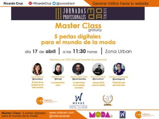 Master Class: 5 perlas digitales
para el mundo de la moda.
Generar tráfico hacia tu website
www.cidecan.com
@cidecanarias
Ricardo Cruz +RicardoCruz @zurcodracir
 