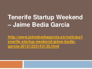 Tenerife Startup Weekend
– Jaime Bedia Garcia
http://www.jaimebediagarcia.es/noticias/t
enerife-startup-weekend-jaime-bedia-
garcia-20121225143135.html
 