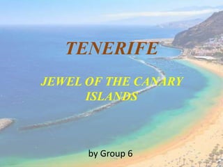 TENERIFE
JEWEL OF THE CANARY
ISLANDS
by Group 6
 