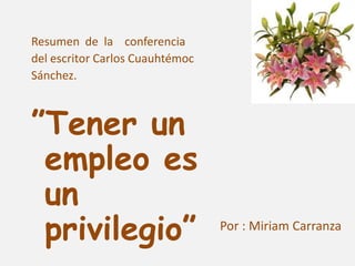 Resumen  de  la    conferencia del escritor Carlos Cuauhtémoc Sánchez. ”Tener un empleo es un privilegio” Por : Miriam Carranza 