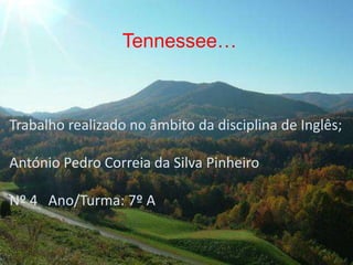 Tennessee…



Trabalho realizado no âmbito da disciplina de Inglês;

António Pedro Correia da Silva Pinheiro

Nº 4 Ano/Turma: 7º A
 