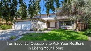 Ten Essential Questions to Ask Your Realtor®
in Listing Your Home
 